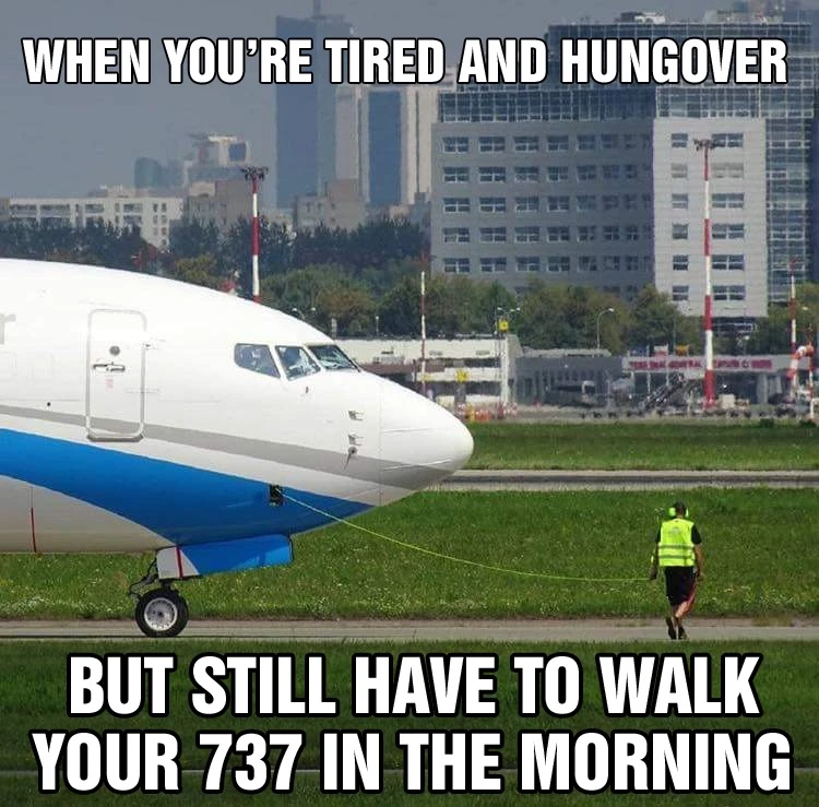 A guy walking in front of a Boeing 737 with a rope going to the plane that looks like a leash. The caption reads: WHEN YOU'RE TIRED AND HUNGOVER BUT STILL HAVE TO WALK YOUR 737 IN THE MORNING